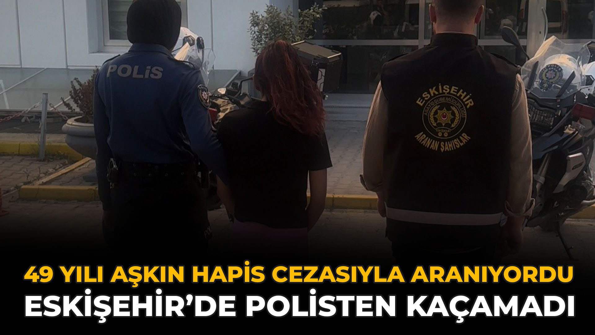 49 Yılı Aşkın Hapis Cezasıyla Aranıyordu: Eskişehir’de Polisten Kaçamadı