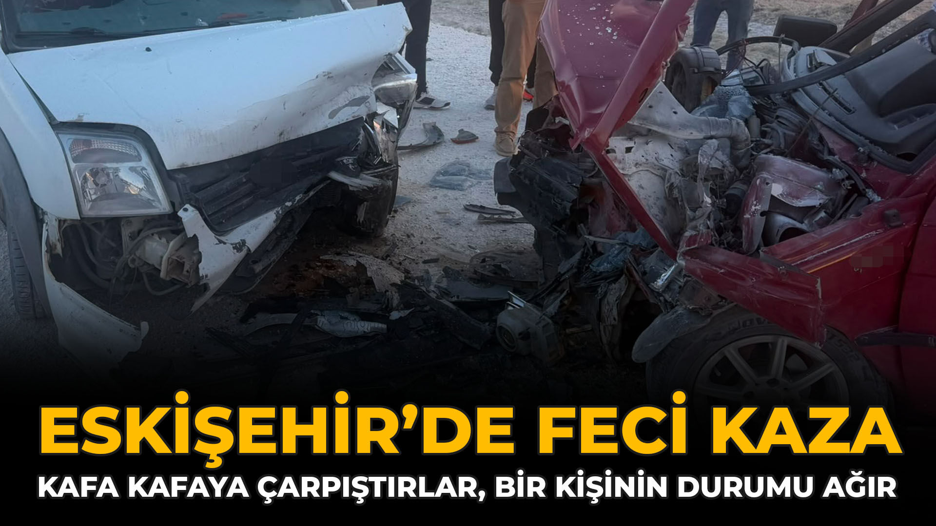 Eskişehir’de Feci Kaza: Kafa Kafaya Çarpıştırlar, Bir Kişinin Durumu Ağır