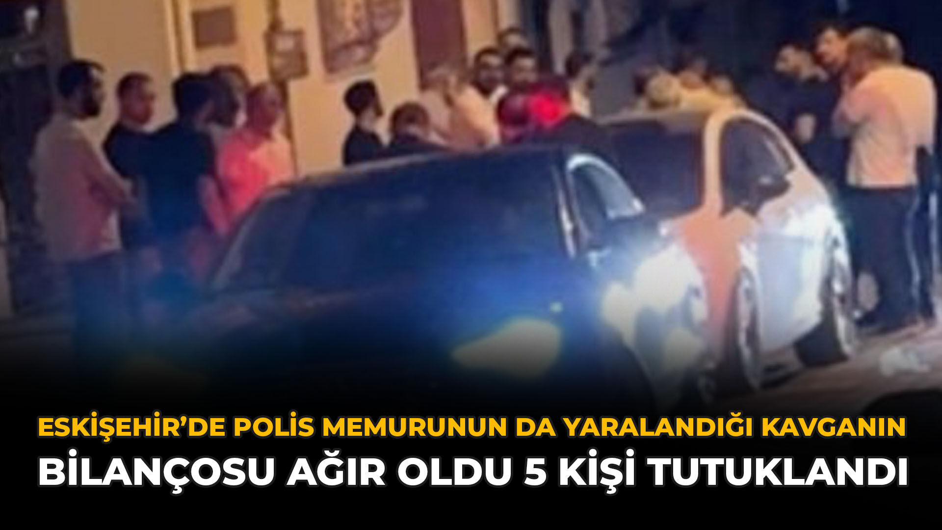 Eskişehir’de Polis Memurunun da Yaralandığı Kavganın Bilançosu Ağır Oldu 5 Kişi Tutuklandı