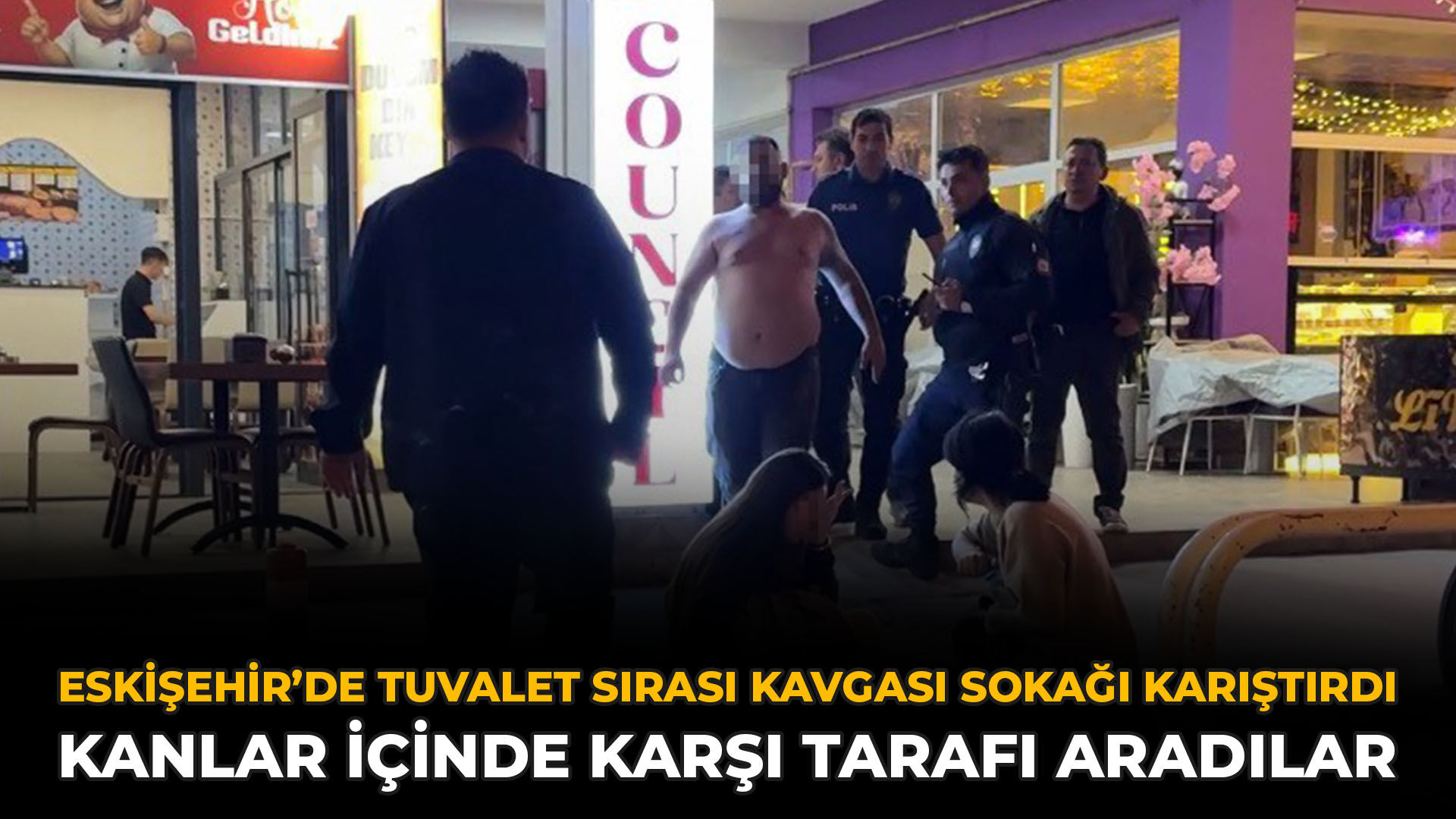 Eskişehir’de Tuvalet Sırası Kavgası Sokağı Karıştırdı: Kanlar İçinde Karşı Tarafı Aradılar