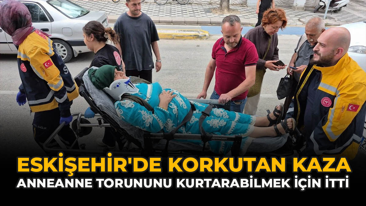 Eskişehir'de Korkutan Kaza: Anneanne Torununu Kurtarabilmek İçin İtti