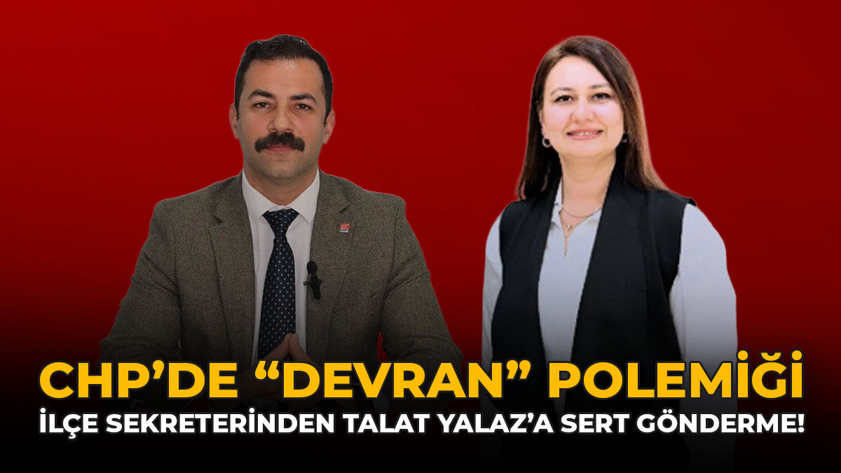 CHP'de "Devran" Polemiği: İlçe Sekreterinden Talat Yalaz’a Sert Gönderme!