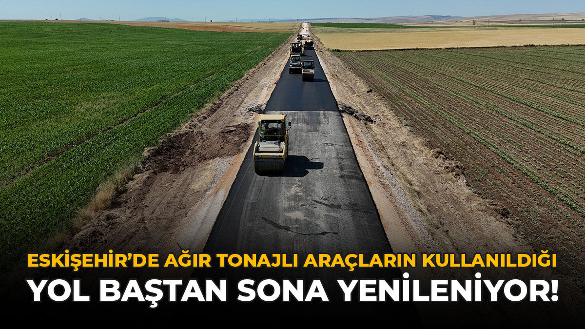 Eskişehir'de Ağır Tonajlı Araçların Kullandığı Yol Baştan Sona Yenileniyor!