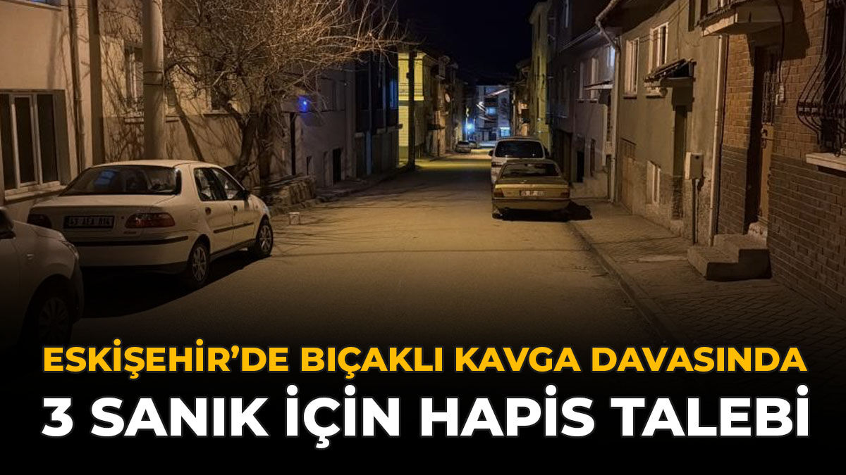 Eskişehir’deki Bıçaklı Kavga Davasında 3 Sanık İçin Hapis Talebi