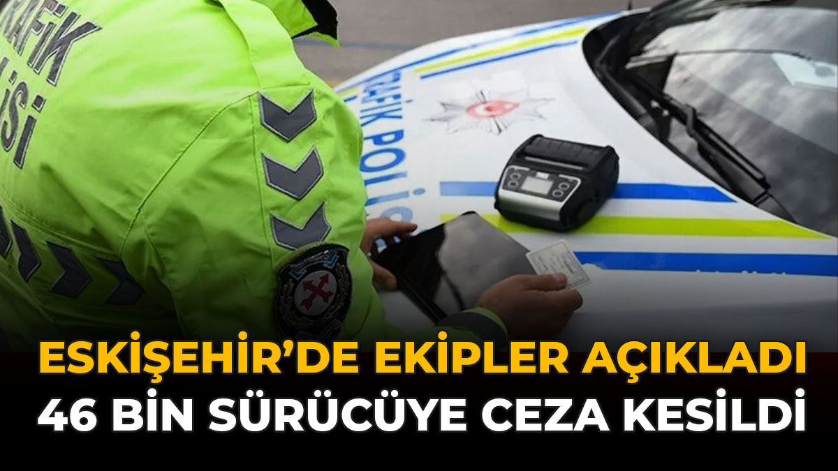 Eskişehir'de Ekipler Açıkladı: 46 Bin Sürücüye Ceza Kesildi