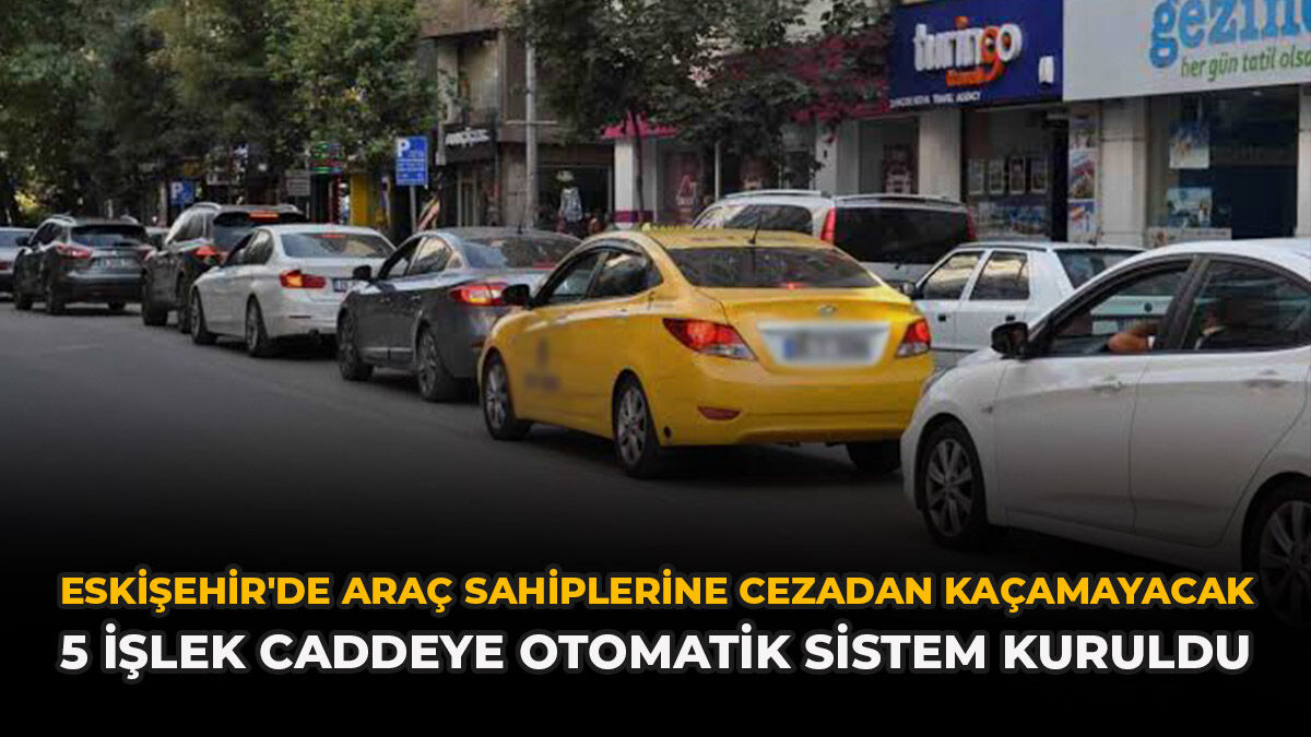 Eskişehir'de Araç Sahiplerine Cezadan Kaçamayacak: 5 İşlek Caddeye Otomatik Sistem Kuruldu