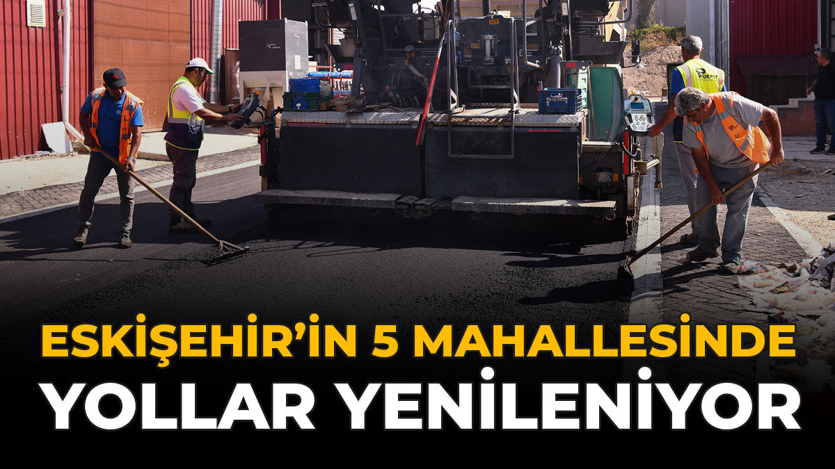 Eskişehir'in 5 Mahallesinde Yollar Yenileniyor