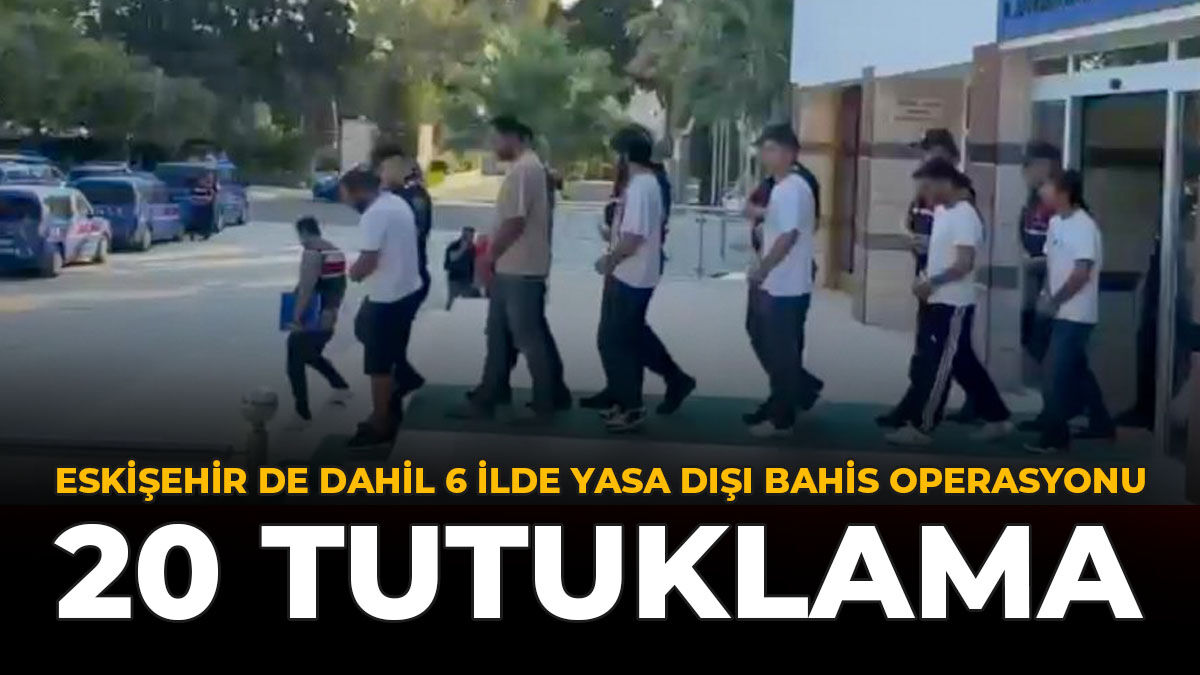 Eskişehir Dahil 6 İlde Yasa Dışı Bahis Operasyonu: 20 Tutuklama