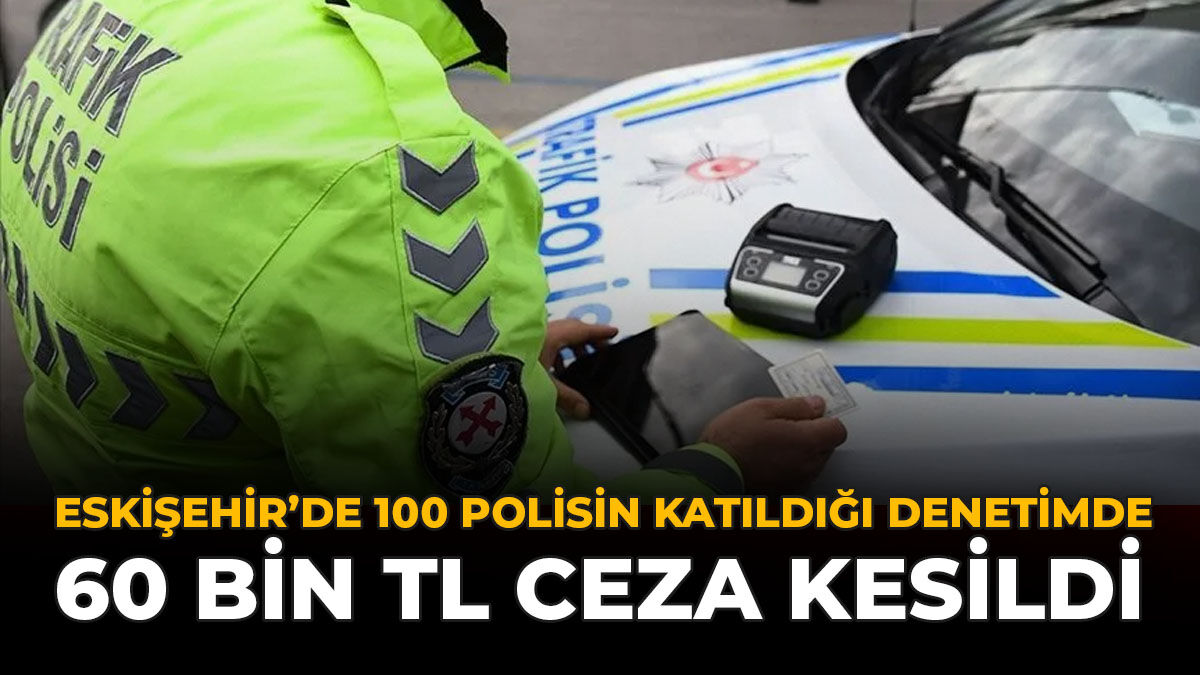 Eskişehir’de 100 Polisin Katıldığı Denetimde 60 Bin TL Ceza Kesildi