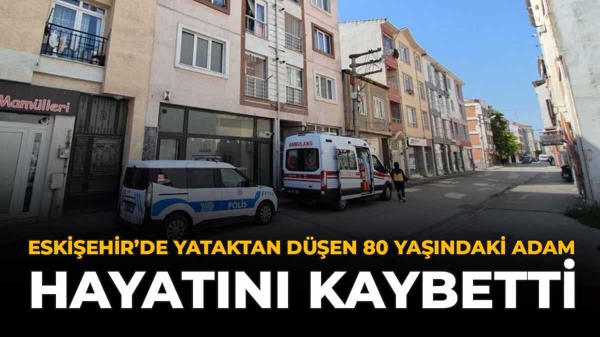 Eskişehir’de Yataktan Düşen 80 Yaşındaki Adam Hayatını Kaybetti