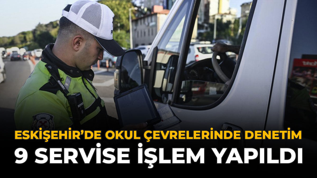 Eskişehir’de Okul Çevrelerinde Denetim: 9 Servise İşlem Yapıldı