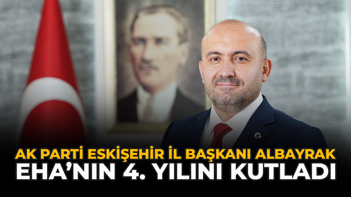 AK Parti Eskişehir İl Başkanı Albayrak EHA’nın 4. Yılını Kutladı
