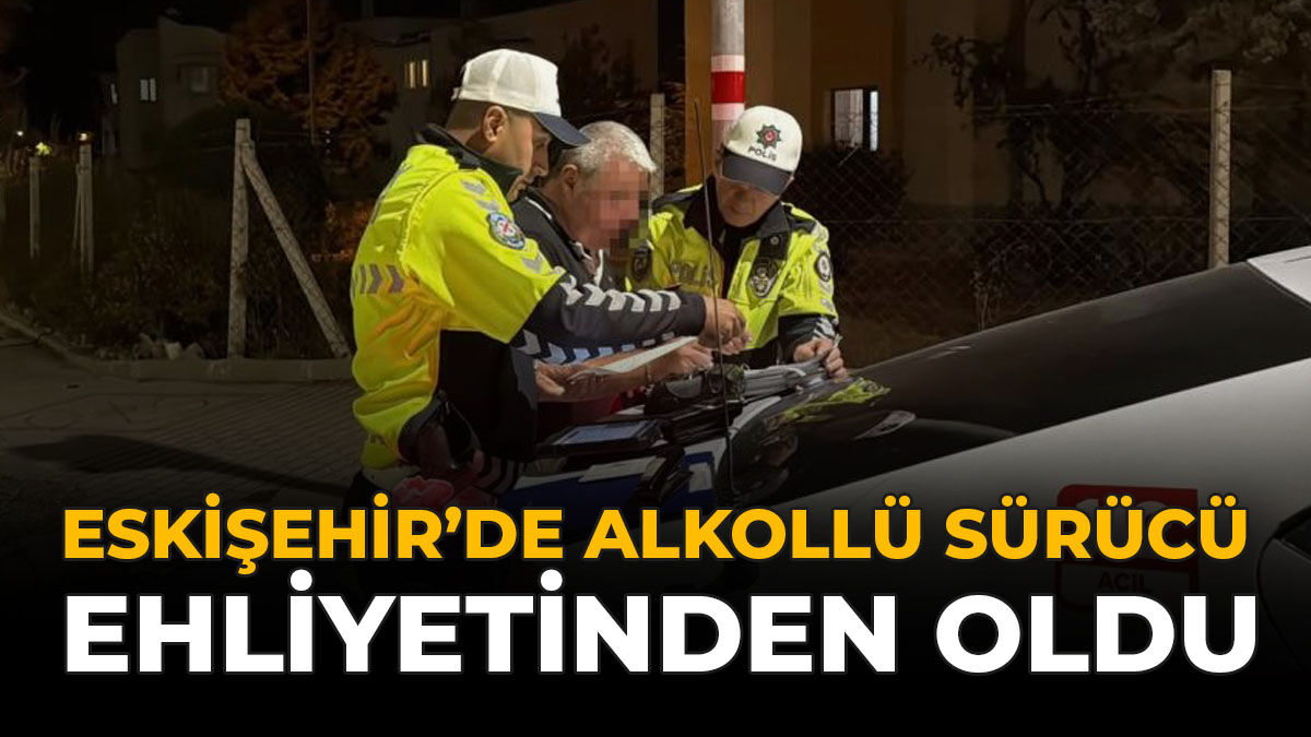 Eskişehir’de Alkollü Sürücü Ehliyetinden Oldu