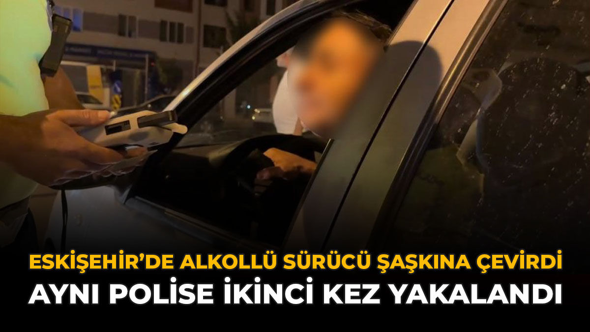 Eskişehir’de Alkollü Sürücü Şaşkına Çevirdi: Aynı Polise İkinci Kez Yakalandı