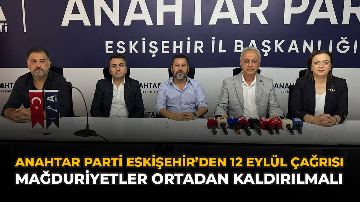 Anahtar Parti Eskişehir’den 12 Eylül Çağrısı: “Mağduriyetler Ortadan Kaldırılmalı”