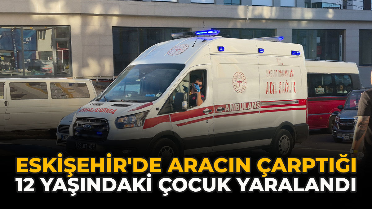 Eskişehir'de Aracın Çarptığı 12 Yaşındaki Çocuk Yaralandı