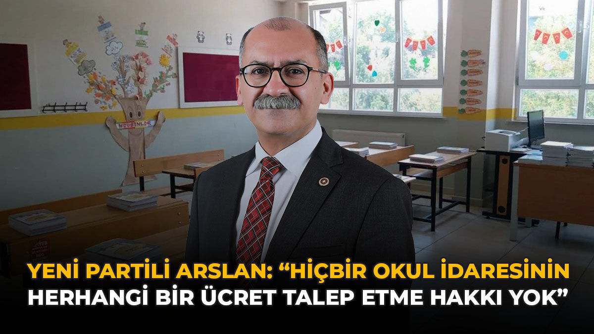 YENİ Partili Arslan: “Hiçbir Okul İdaresinin Herhangi Bir Ücret Talep Etme Hakkı Yok”