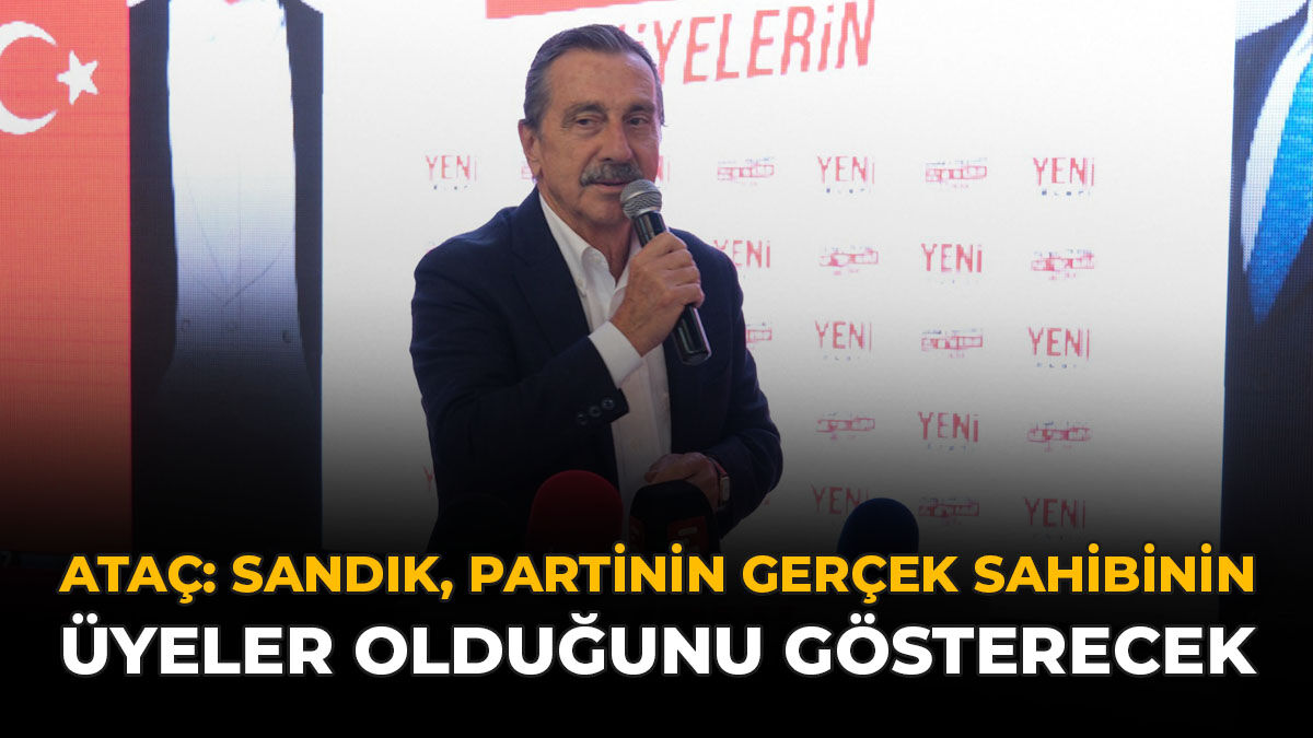 Ataç: “Sandık, Partinin Gerçek Sahibinin Üyeler Olduğunu Gösterecek”
