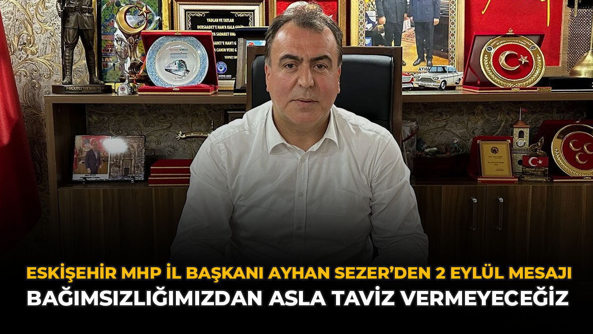 Eskişehir MHP İl Başkanı Ayhan Sezer’den 2 Eylül Mesajı: “Bağımsızlığımızdan Asla Taviz Vermeyeceğiz”