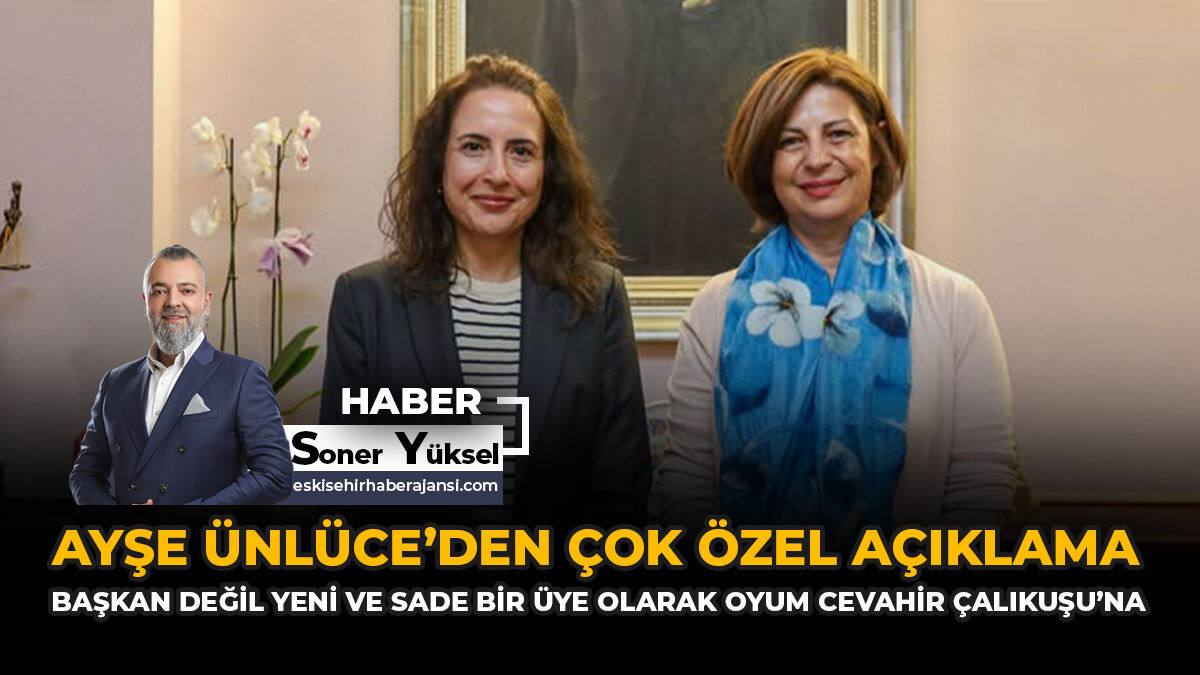 Ayşe Ünlüce’den Çok Özel Açıklama: “Başkan Değil Yeni Ve Sade Bir Üye Olarak Oyum Cevahir Çalıkuşu’na”