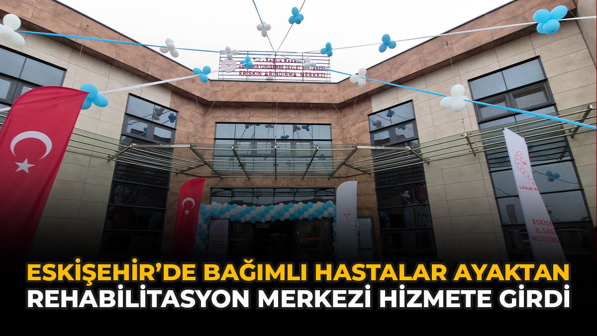 Eskişehir’de Bağımlı Hastalar Ayaktan Rehabilitasyon Merkezi Hizmete Girdi