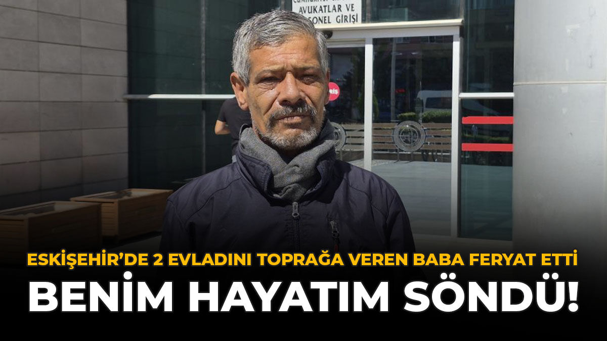 Eskişehir'de 2 Evladını Toprağa Veren Baba Feryat Etti  “Benim Hayatım Söndü!”
