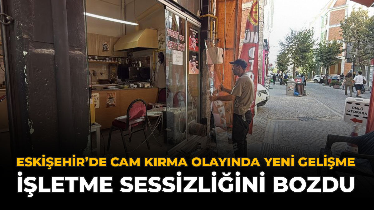 Eskişehir'de Cam Kırma Olayında Yeni Gelişme: İşletme Sessizliğini Bozdu