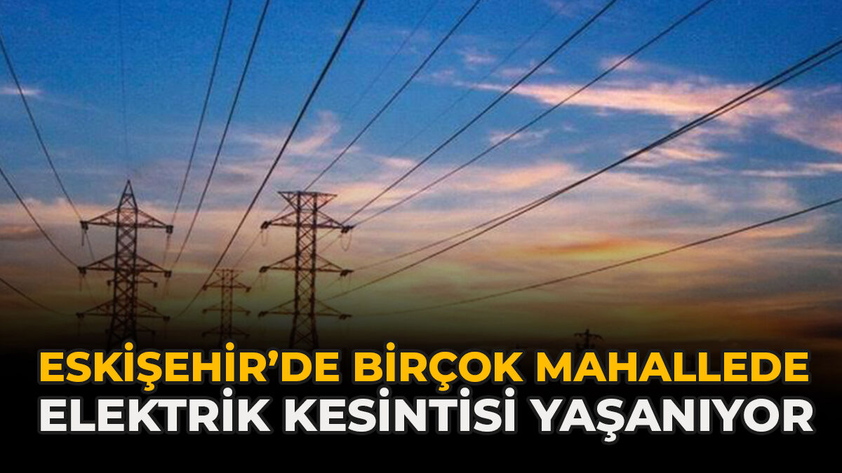 Eskişehir’de Birçok Mahallede Elektrik Kesintisi Yaşanıyor