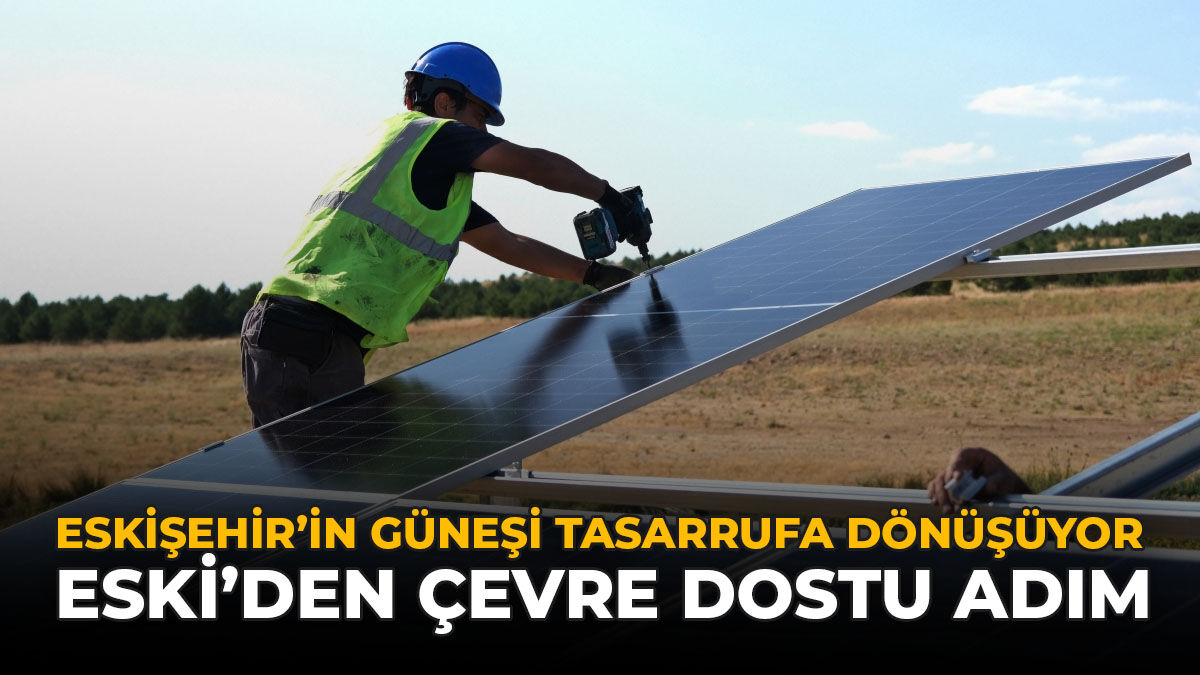 Eskişehir'in Güneşi Tasarrufa Dönüşüyor: ESKİ'den Çevre Dostu Adım