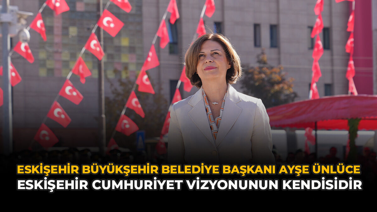 Ayşe Ünlüce: “Eskişehir, Cumhuriyet Vizyonunun Kendisidir”