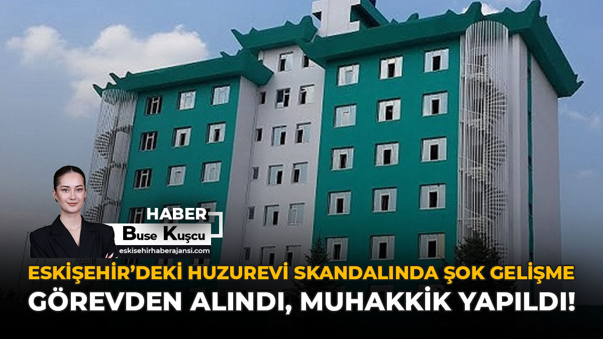 Eskişehir’deki Huzurevi Skandalında Şok Gelişme: Görevden Alındı, Muhakkik Yapıldı!