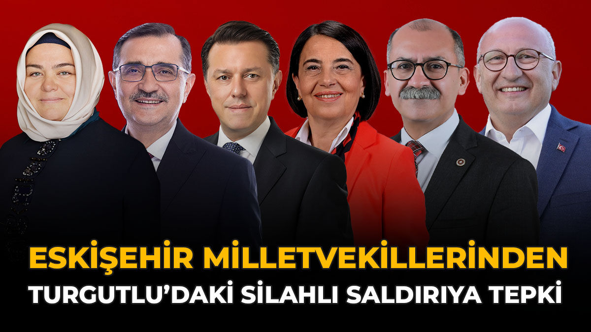 Eskişehir Milletvekillerinden Turgutlu’daki Silahlı Saldırıya Tepki