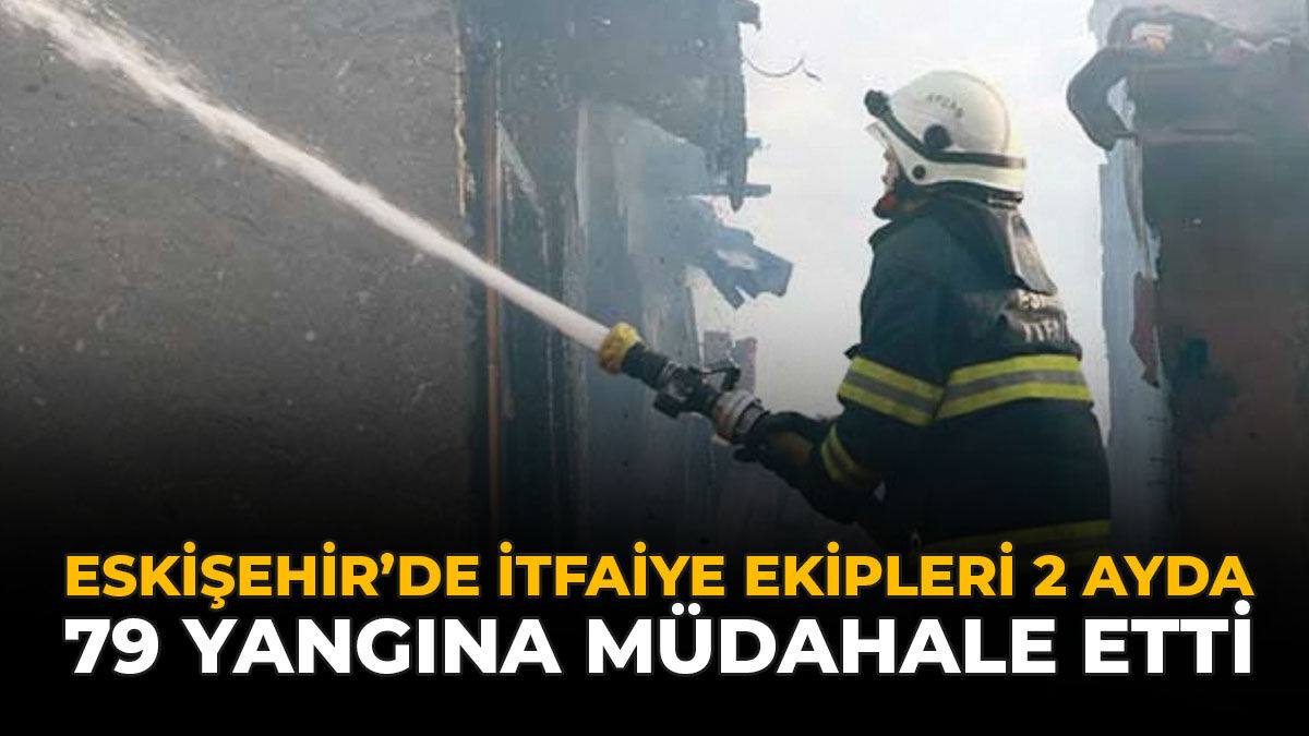 Eskişehir’de İtfaiye Ekipleri 2 Ayda Bin 79 Yangına Müdahale Etti