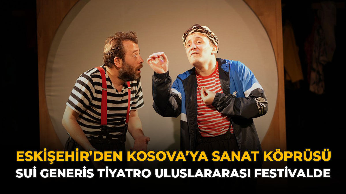 Eskişehir’den Kosova’ya Sanat Köprüsü: Sui Generis Tiyatro Uluslararası Festivalde