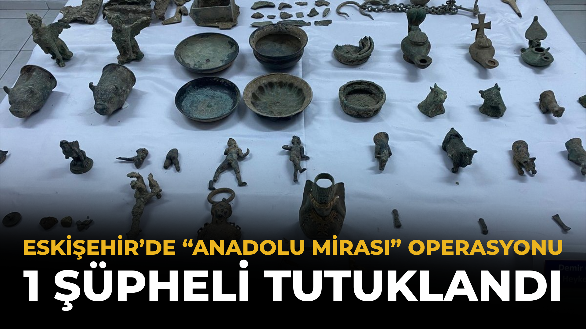 Eskişehir’de “Anadolu Mirası” Operasyonu: 1 Şüpheli Tutuklandı