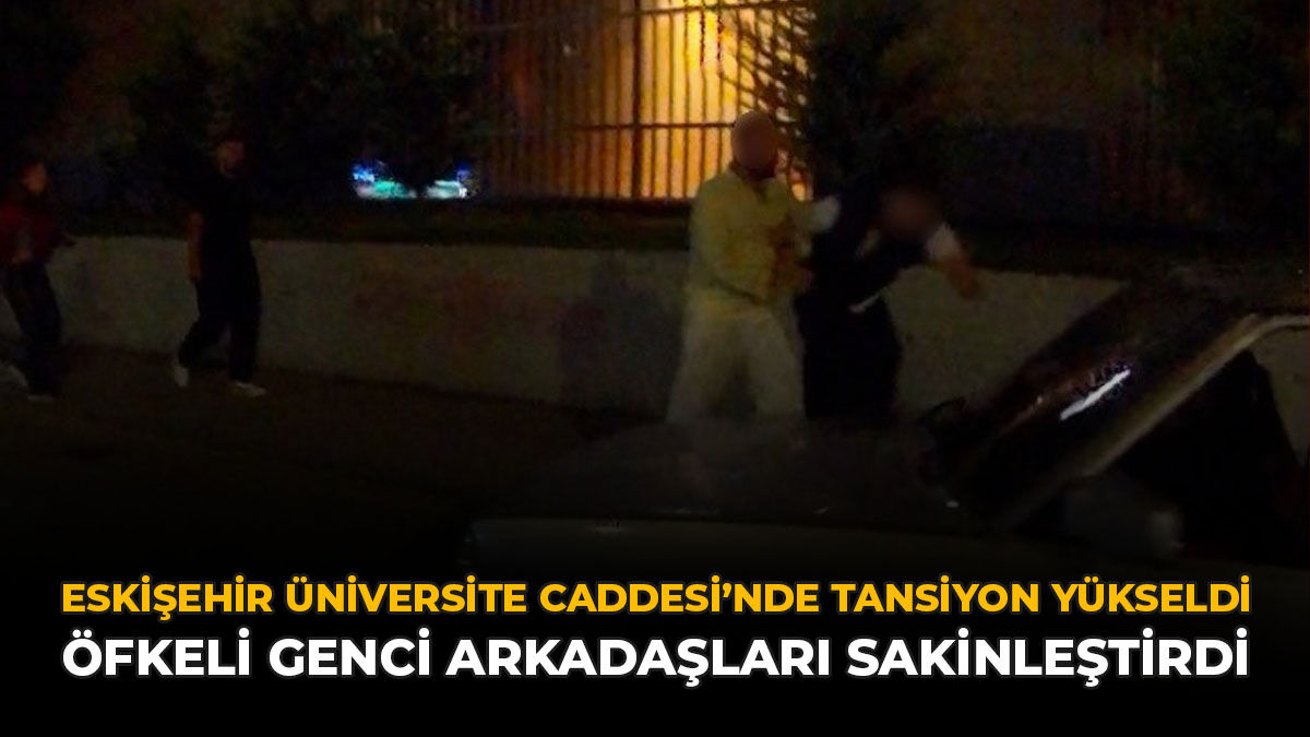 Eskişehir Üniversite Caddesi’nde Tansiyon Yükseldi: Öfkeli Genci Arkadaşları Sakinleştirdi