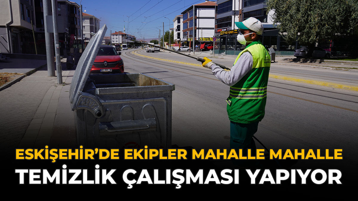 Eskişehir'de Ekipler Mahalle Mahalle Temizlik Çalışması Yapıyor