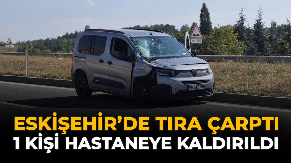 Eskişehir’de Tıra  Çarptı: 1 Kişi Hastaneye Kaldırıldı