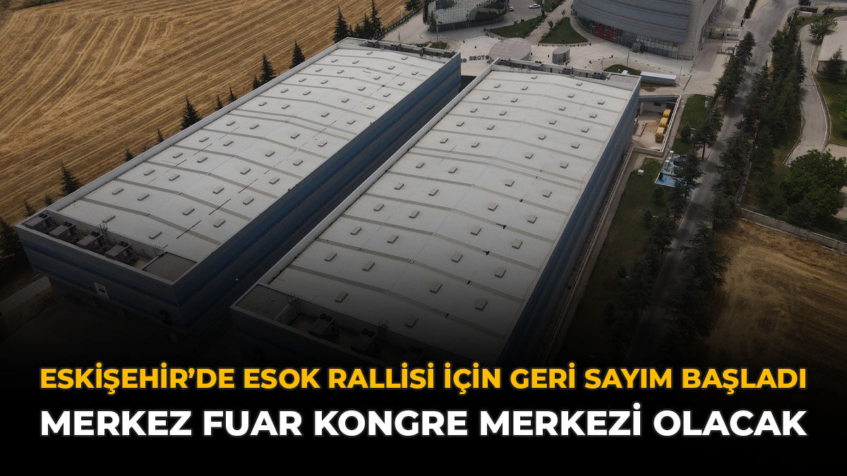 Eskişehir'de ESOK Rallisi İçin Geri Sayım Başladı: Merkez Fuar Kongre Merkezi Olacak