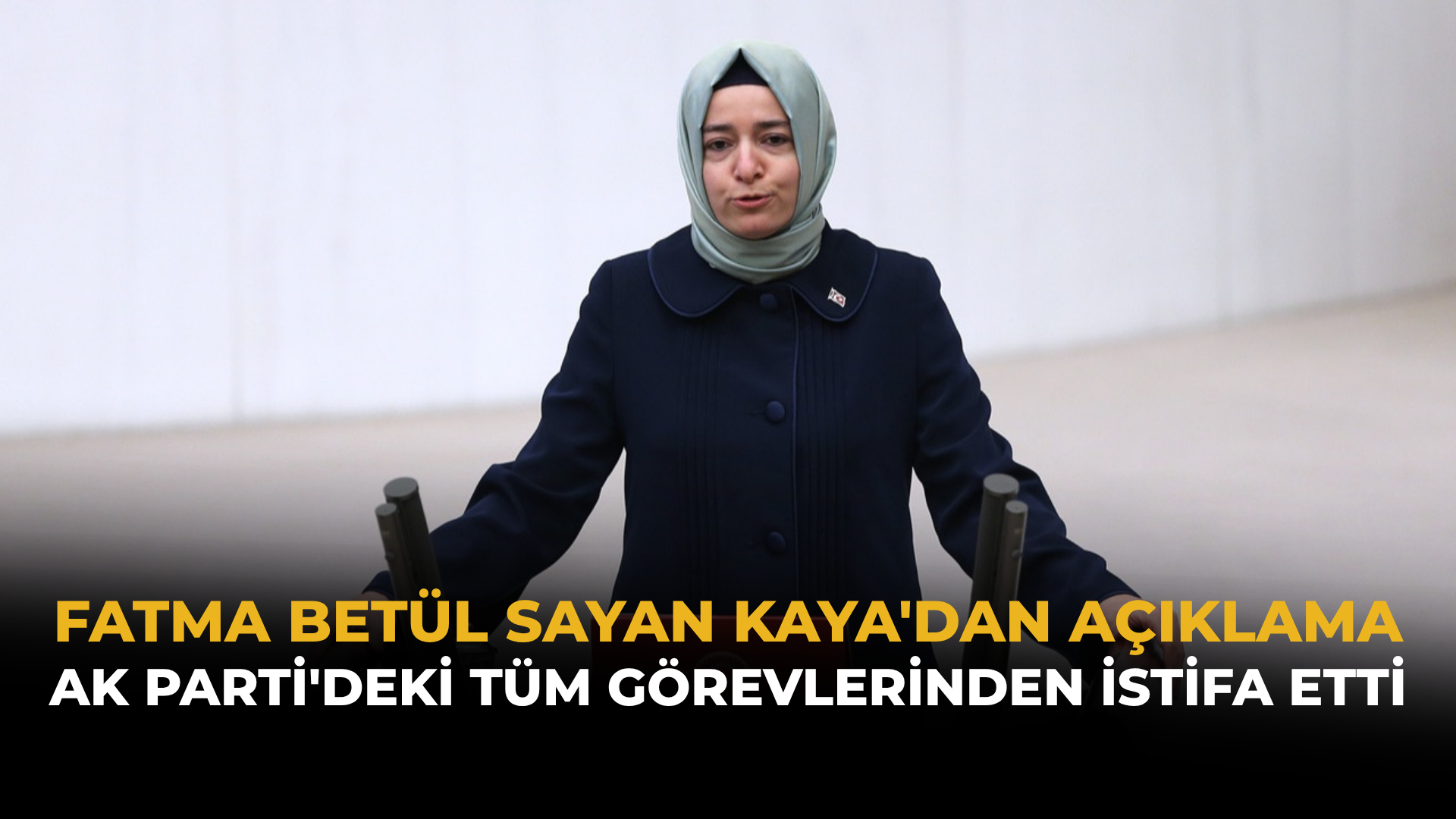 Fatma Betül Sayan Kaya'dan Açıklama: AK Parti'deki Tüm Görevlerinden İstifa Etti