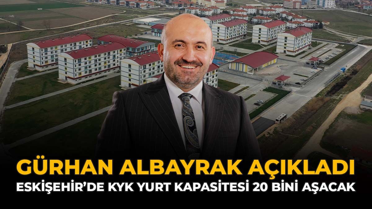 Gürhan Albayrak Açıkladı: Eskişehir’de KYK Yurt Kapasitesi 20 Bini Aşacak