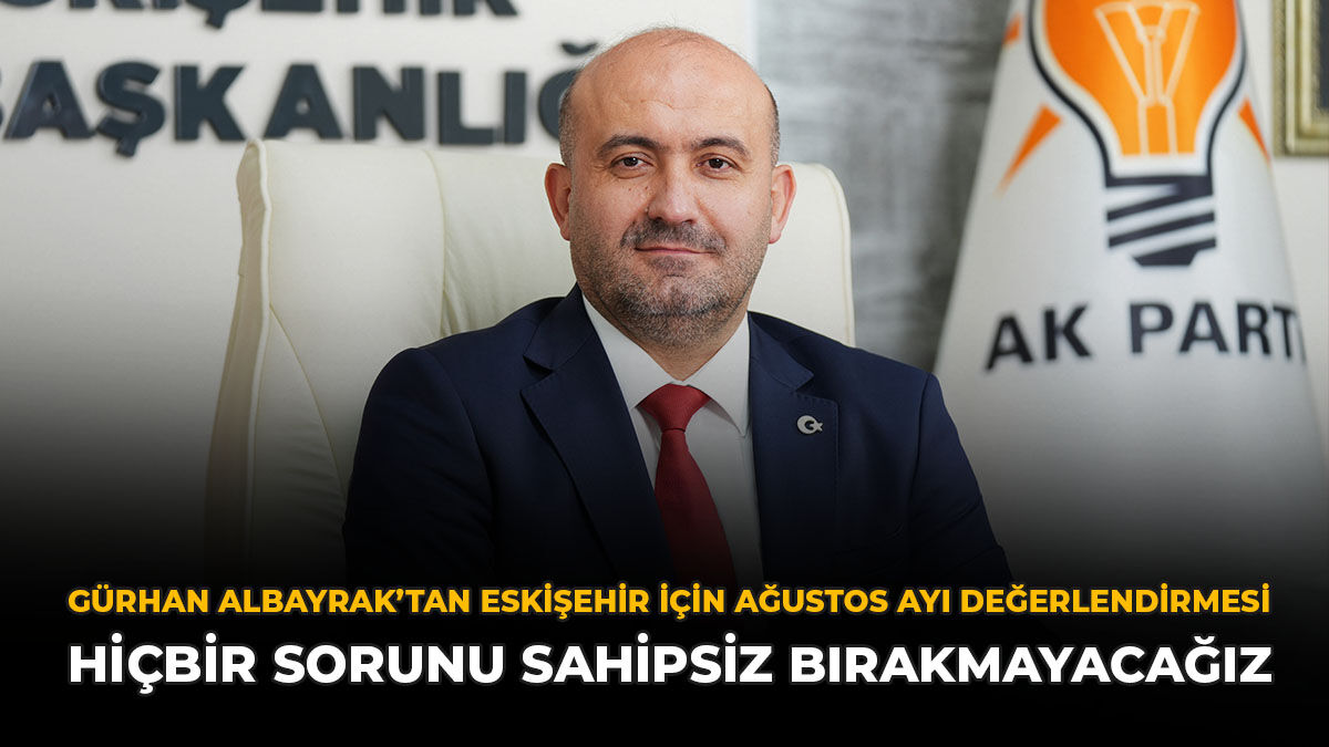 Gürhan Albayrak’tan Eskişehir İçin Ağustos Ayı Değerlendirmesi: “Hiçbir Sorunu Sahipsiz Bırakmayacağız”