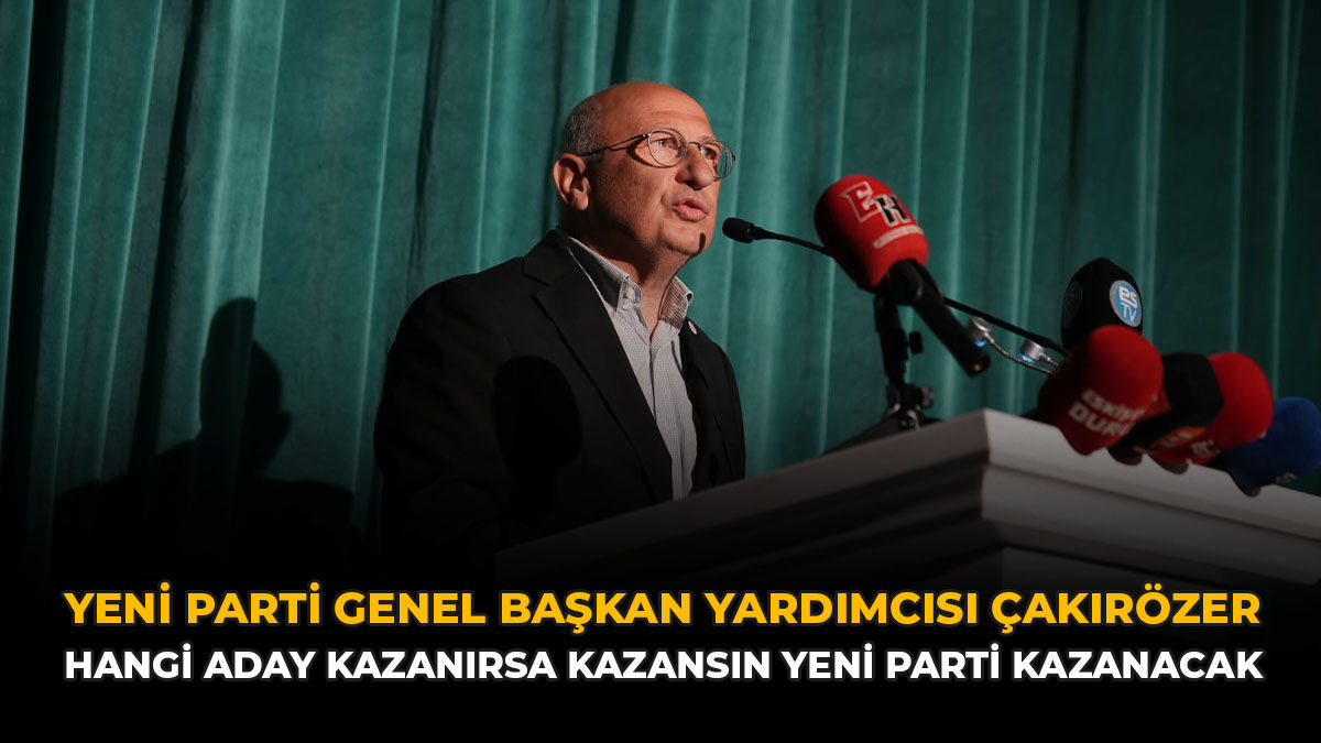 YENİ Parti Genel Başkan Yardımcısı Çakırözer: “Hangi Aday Kazanırsa Kazansın Yeni Parti Kazanacak”
