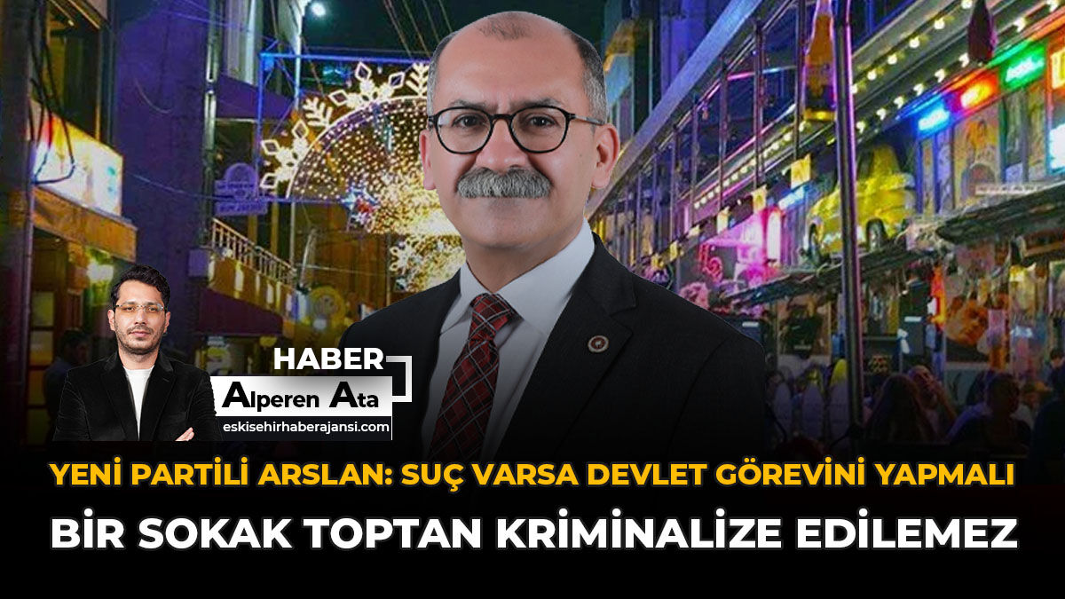 YENİ Partili Arslan: “Suç Varsa Devlet Görevini Yapmalı; Bir Sokak Toptan Kriminalize Edilemez”