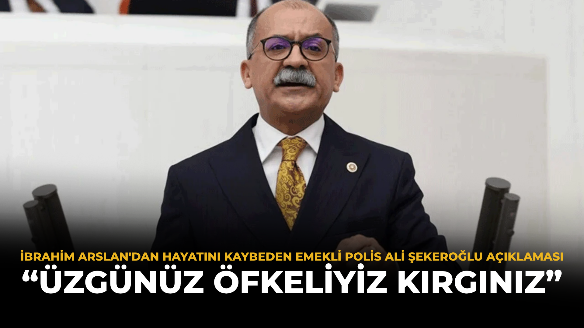 İbrahim Arslan'dan Hayatını Kaybeden Emekli Polis Ali Şekeroğlu Açıklaması: “Üzgünüz, Öfkeliyiz, Kırgınız”