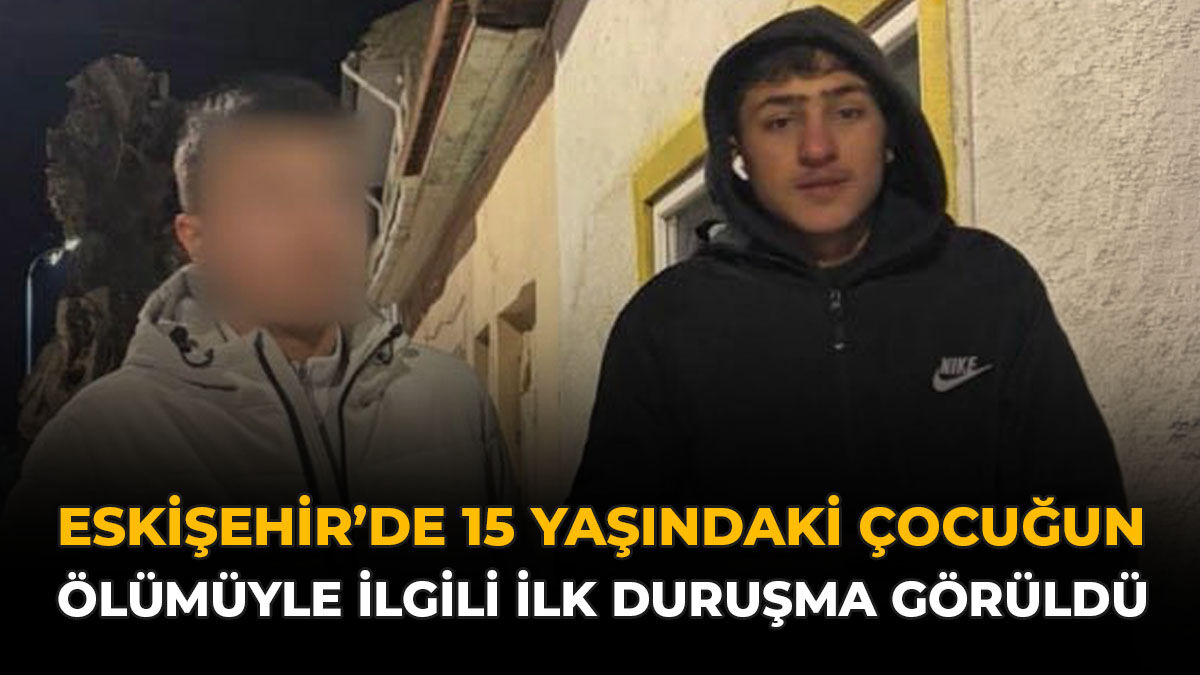 Eskişehir'de 15 Yaşındaki Çocuğun Ölümüyle İlgili İlk Duruşma Görüldü