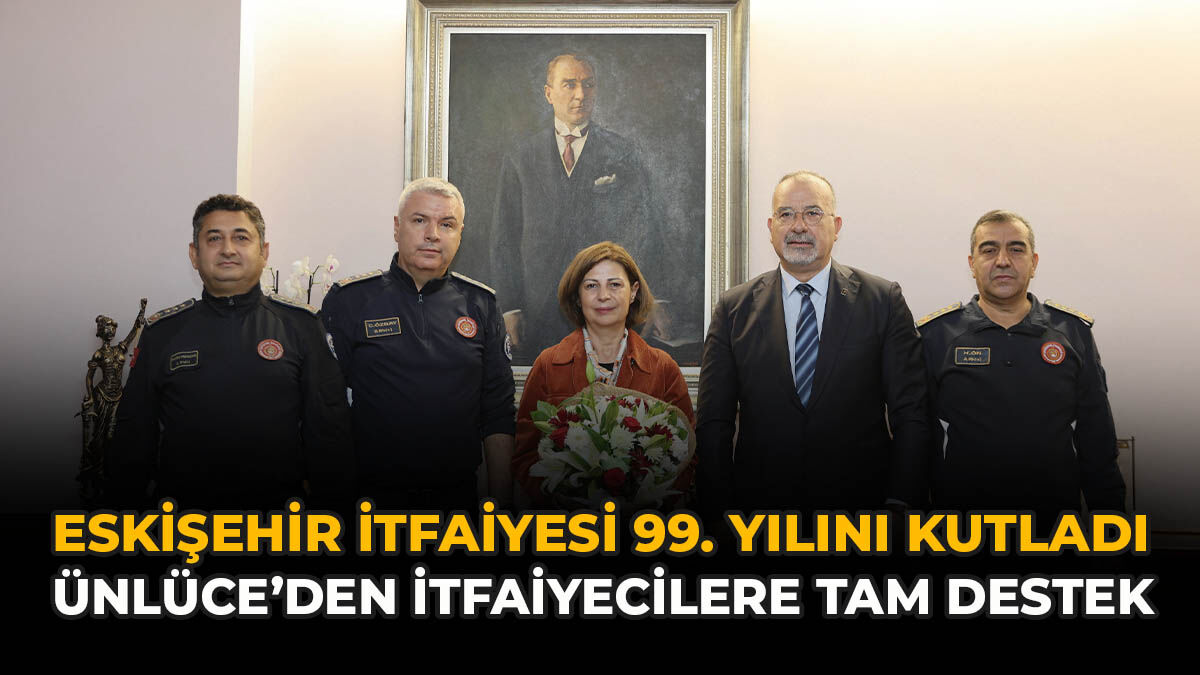 Eskişehir İtfaiyesi 99. Yılını Kutladı: Ünlüce’den İtfaiyecilere Tam Destek