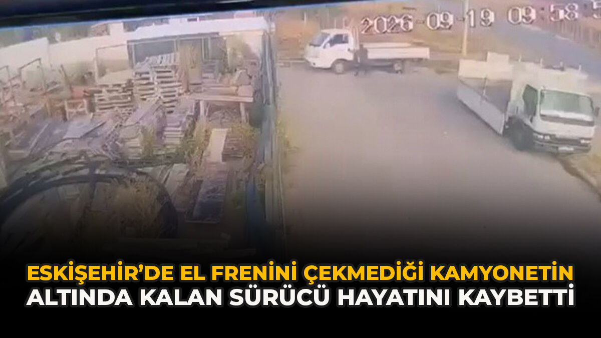 Eskişehir’de El Frenini Çekmediği Kamyonetin Altında Kalan Sürücü Hayatını Kaybetti