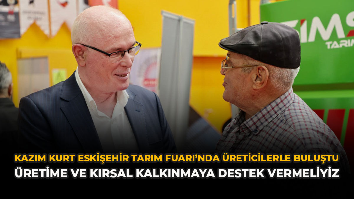 Kazım Kurt, Eskişehir Tarım Fuarı’nda Üreticilerle Buluştu