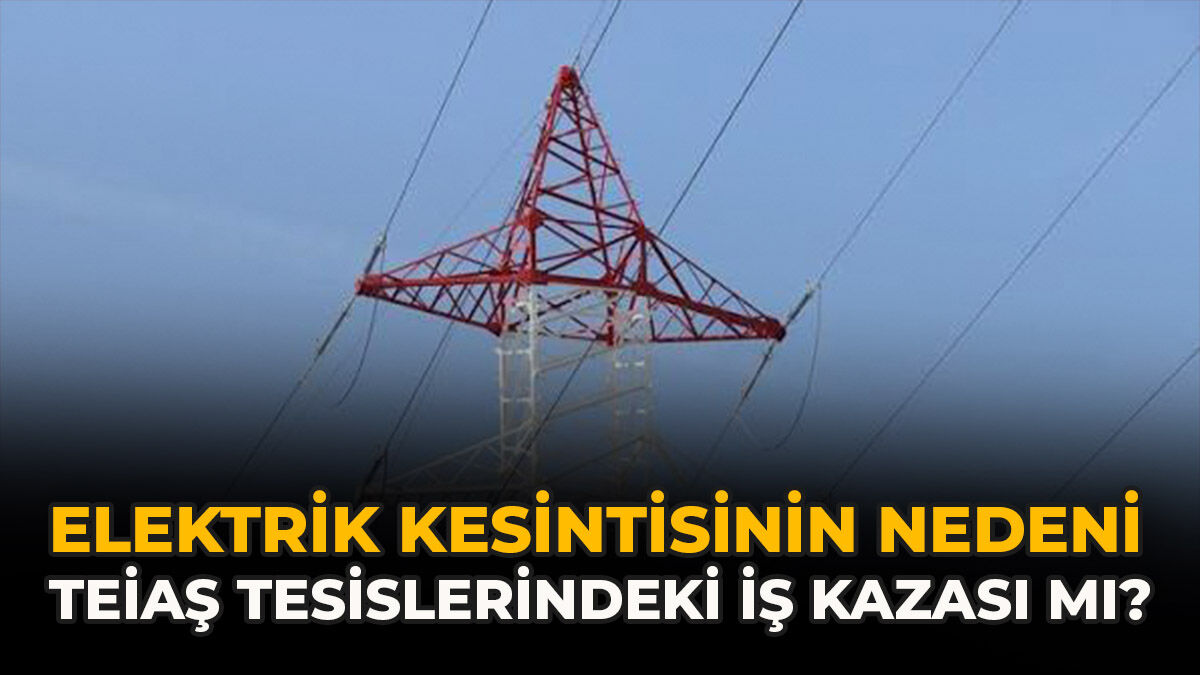 Elektrik Kesintisinin Nedeni TEİAŞ Tesislerindeki İş Kazası Mı?